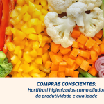 Compras Conscientes: Hortifrúti higienizados como aliados da produtividade e qualidade